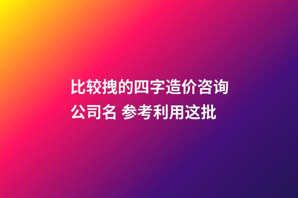 比较拽的四字造价咨询公司名 参考利用这批